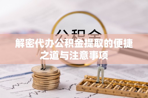 绥阳解密代办公积金提取的便捷之道与注意事项