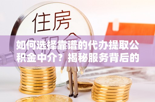 绥阳如何选择靠谱的代办提取公积金中介？揭秘服务背后的真相