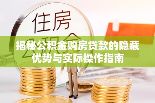 绥阳揭秘公积金购房贷款的隐藏优势与实际操作指南
