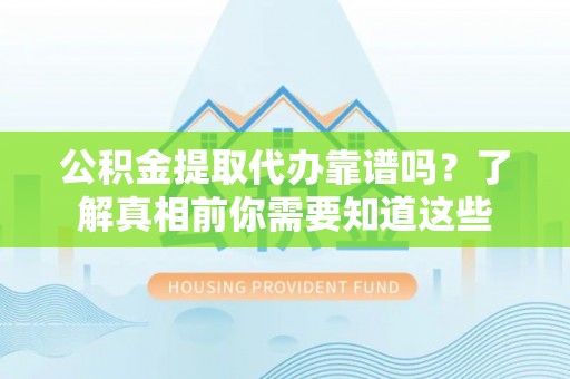 绥阳公积金提取代办靠谱吗？了解真相前你需要知道这些