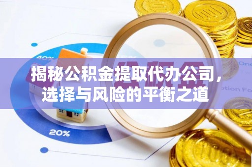 绥阳揭秘公积金提取代办公司，选择与风险的平衡之道