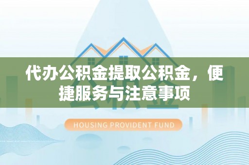 绥阳代办公积金提取公积金，便捷服务与注意事项