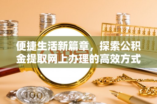 绥阳便捷生活新篇章，探索公积金提取网上办理的高效方式