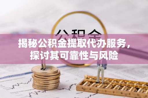 绥阳揭秘公积金提取代办服务，探讨其可靠性与风险