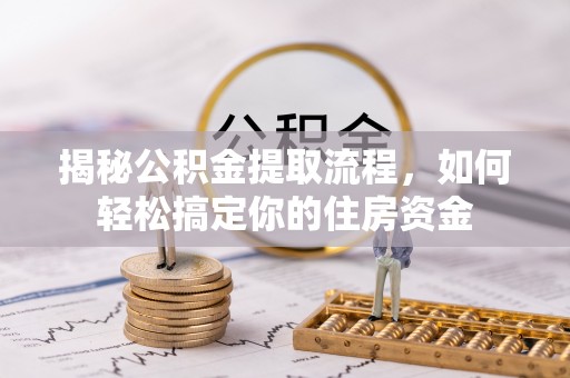 绥阳揭秘公积金提取流程，如何轻松搞定你的住房资金
