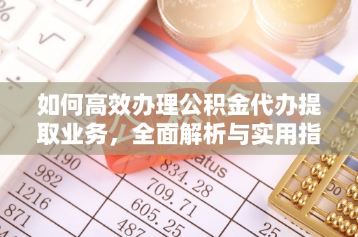 绥阳如何高效办理公积金代办提取业务，全面解析与实用指南