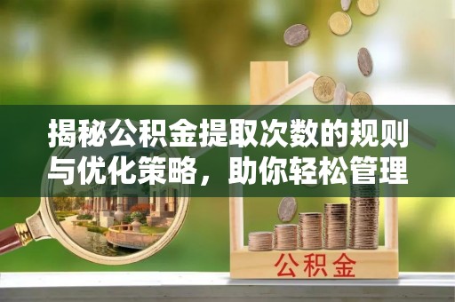 绥阳揭秘公积金提取次数的规则与优化策略，助你轻松管理财务