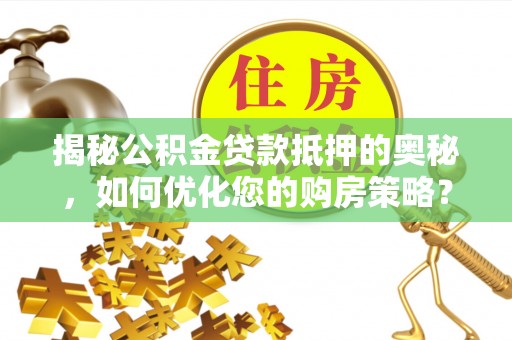 绥阳揭秘公积金贷款抵押的奥秘，如何优化您的购房策略？