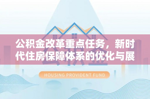 绥阳公积金改革重点任务，新时代住房保障体系的优化与展望