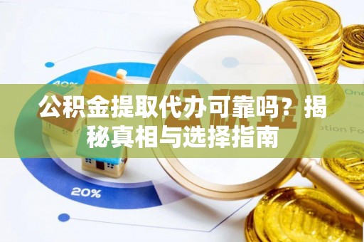 绥阳公积金提取代办可靠吗？揭秘真相与选择指南