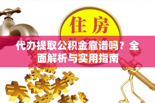 绥阳代办提取公积金靠谱吗？全面解析与实用指南
