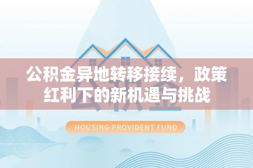 绥阳公积金异地转移接续，政策红利下的新机遇与挑战