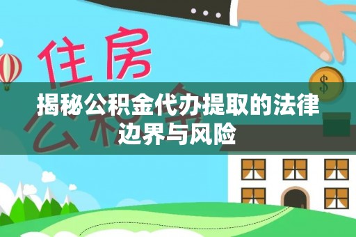绥阳揭秘公积金代办提取的法律边界与风险