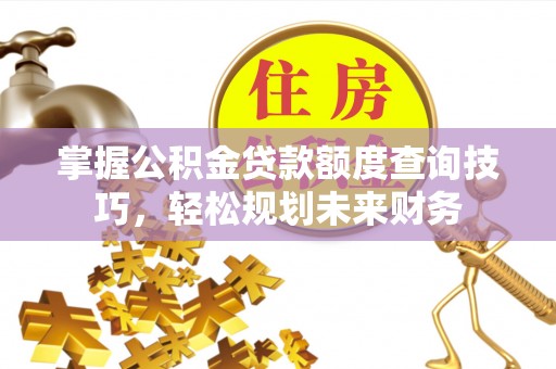 绥阳掌握公积金贷款额度查询技巧，轻松规划未来财务
