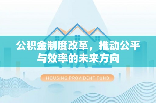 绥阳公积金制度改革，推动公平与效率的未来方向