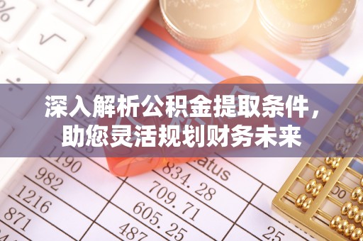 绥阳深入解析公积金提取条件，助您灵活规划财务未来