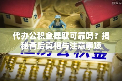 绥阳代办公积金提取可靠吗？揭秘背后真相与注意事项