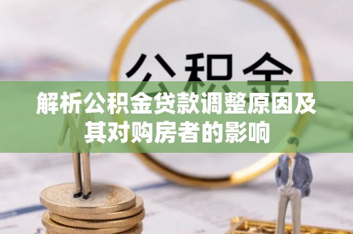 绥阳解析公积金贷款调整原因及其对购房者的影响