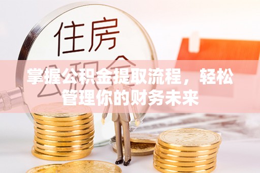 绥阳掌握公积金提取流程，轻松管理你的财务未来