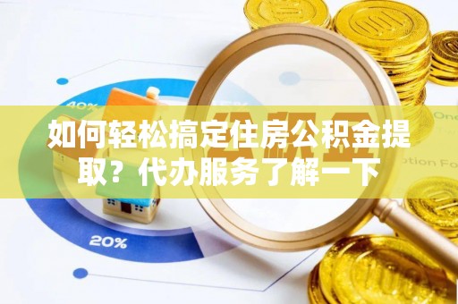 绥阳如何轻松搞定住房公积金提取？代办服务了解一下