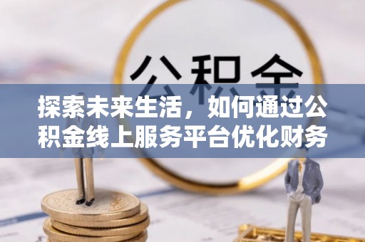 绥阳探索未来生活，如何通过公积金线上服务平台优化财务管理