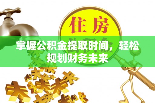 绥阳掌握公积金提取时间，轻松规划财务未来