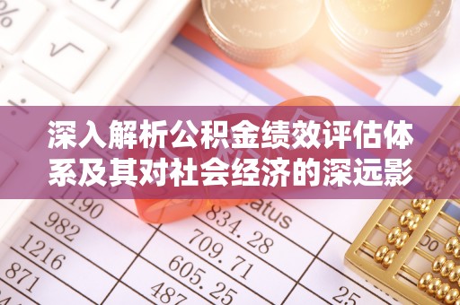 绥阳深入解析公积金绩效评估体系及其对社会经济的深远影响