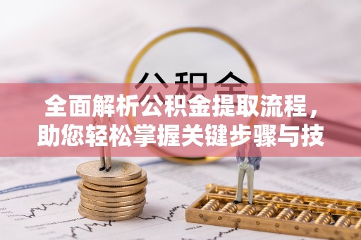 绥阳全面解析公积金提取流程，助您轻松掌握关键步骤与技巧
