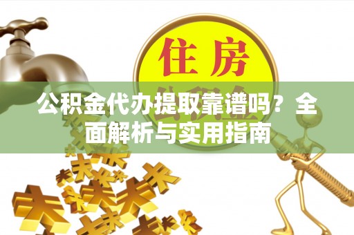 绥阳公积金代办提取靠谱吗？全面解析与实用指南