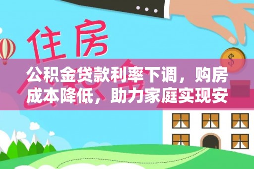 绥阳公积金贷款利率下调，购房成本降低，助力家庭实现安居梦