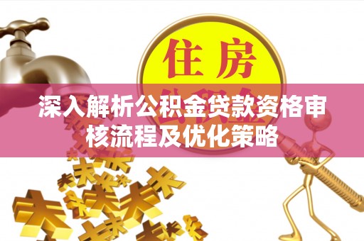 绥阳深入解析公积金贷款资格审核流程及优化策略