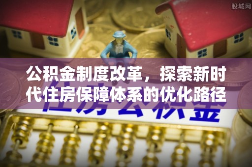 绥阳公积金制度改革，探索新时代住房保障体系的优化路径