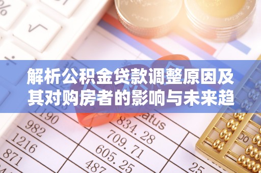 绥阳解析公积金贷款调整原因及其对购房者的影响与未来趋势