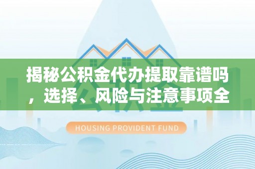 绥阳揭秘公积金代办提取靠谱吗，选择、风险与注意事项全解析