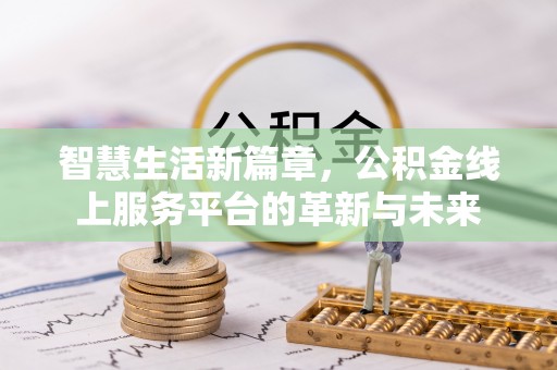 绥阳智慧生活新篇章，公积金线上服务平台的革新与未来