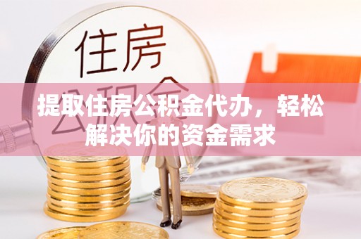 绥阳提取住房公积金代办，轻松解决你的资金需求
