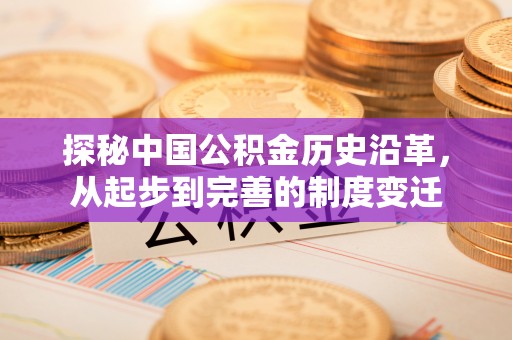 绥阳探秘中国公积金历史沿革，从起步到完善的制度变迁