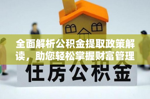 绥阳全面解析公积金提取政策解读，助您轻松掌握财富管理新方向