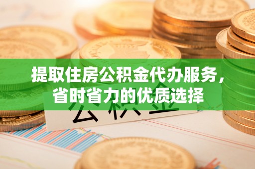绥阳提取住房公积金代办服务，省时省力的优质选择