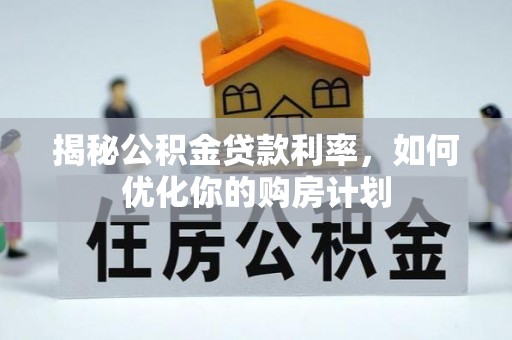 绥阳揭秘公积金贷款利率，如何优化你的购房计划