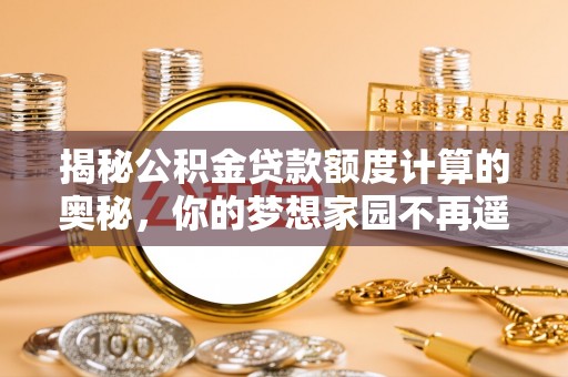 绥阳揭秘公积金贷款额度计算的奥秘，你的梦想家园不再遥不可及