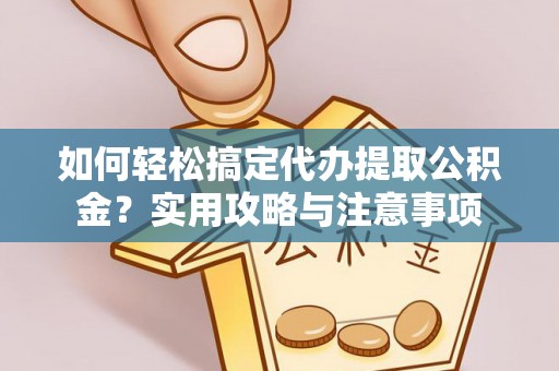 绥阳如何轻松搞定代办提取公积金？实用攻略与注意事项