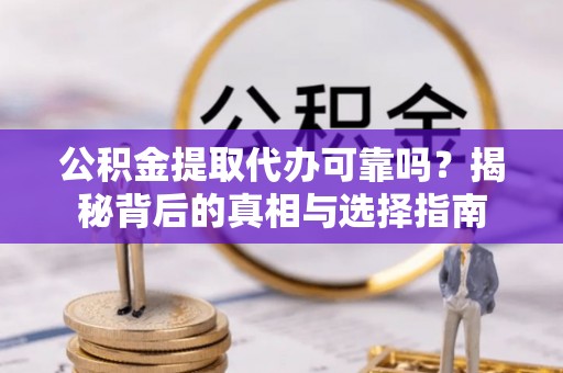 绥阳公积金提取代办可靠吗？揭秘背后的真相与选择指南