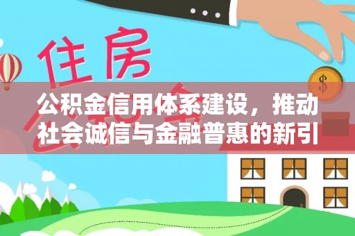 绥阳公积金信用体系建设，推动社会诚信与金融普惠的新引擎