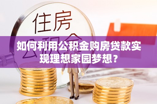 绥阳如何利用公积金购房贷款实现理想家园梦想？