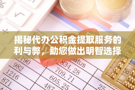 绥阳揭秘代办公积金提取服务的利与弊，助您做出明智选择