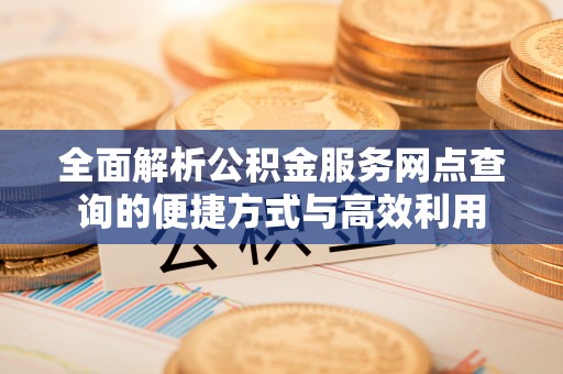 绥阳全面解析公积金服务网点查询的便捷方式与高效利用