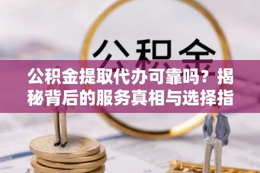 绥阳公积金提取代办可靠吗？揭秘背后的服务真相与选择指南