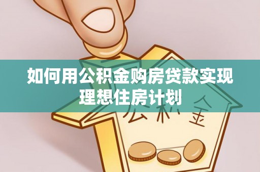 绥阳如何用公积金购房贷款实现理想住房计划