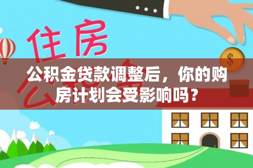 绥阳公积金贷款调整后，你的购房计划会受影响吗？